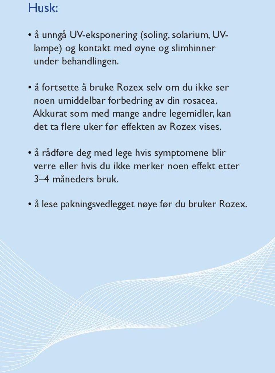 Akkurat som med mange andre legemidler, kan det ta flere uker før effekten av Rozex vises.