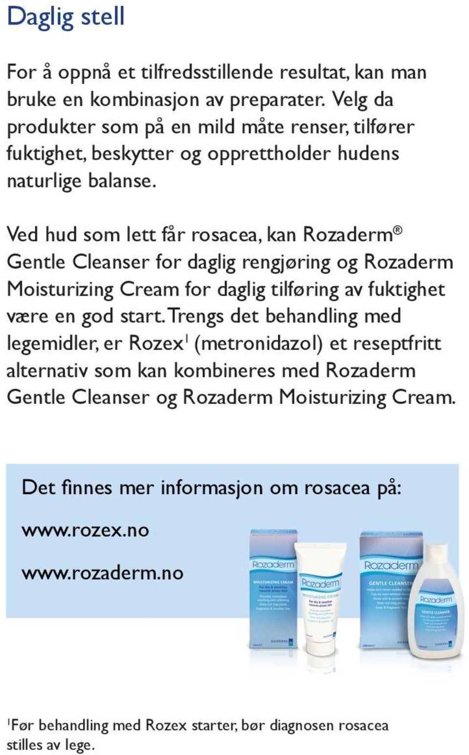 Ved hud som lett får rosacea, kan Rozaderm Gentle Cleanser for daglig rengjøring og Rozaderm Moisturizing Cream for daglig tilføring av fuktighet være en god start.