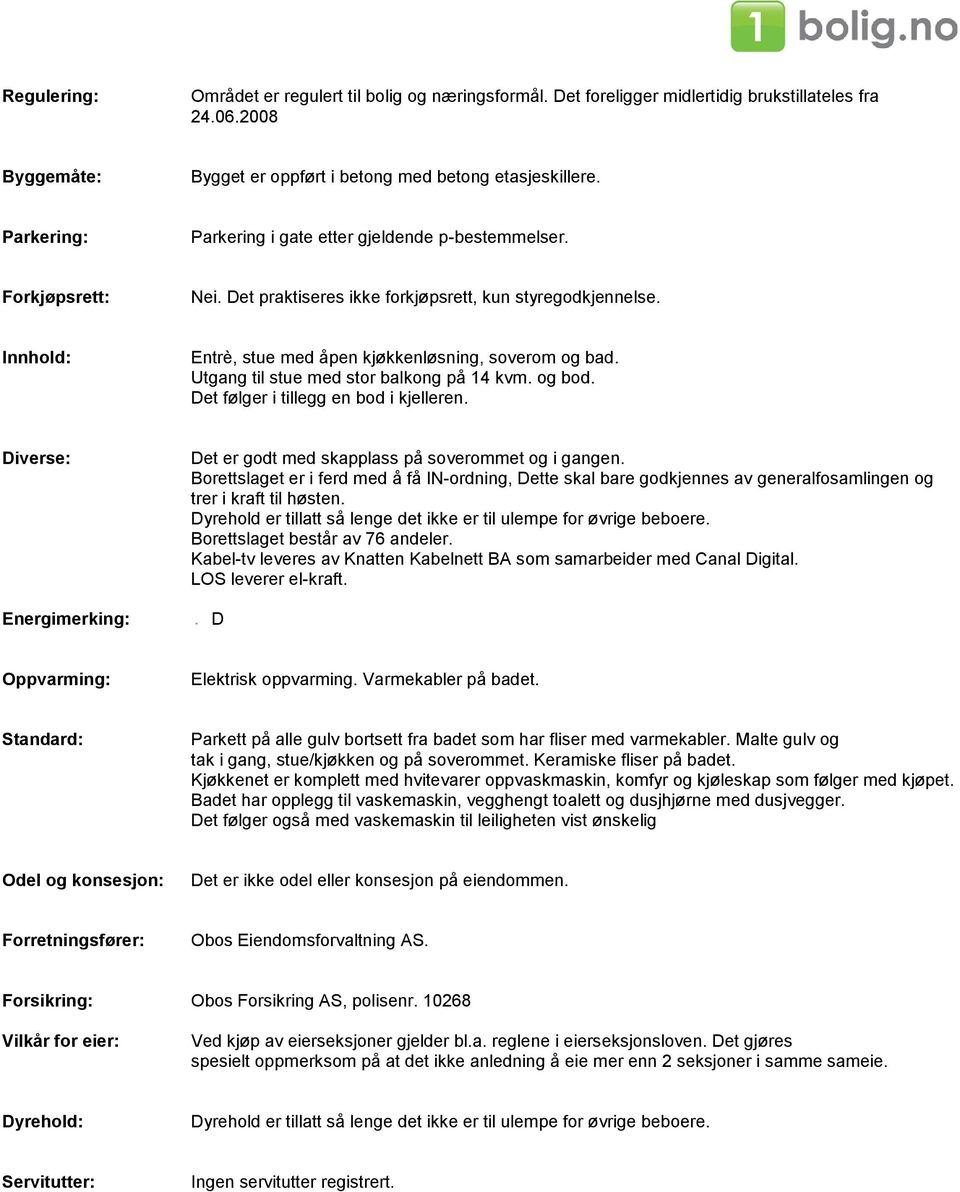 Utgang til stue med stor balkong på 14 kvm. og bod. Det følger i tillegg en bod i kjelleren. Diverse: Energimerking: Det er godt med skapplass på soverommet og i gangen.