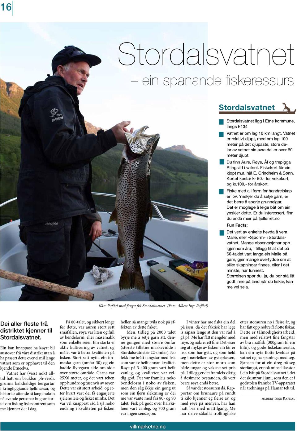 Fiskekort får ein kjøpt m.a. hjå E. Grindheim & Sønn. Kortet kostar kr 50.- for vekekort, og kr.100,- for årskort. Fiske med all form for handreiskap er lov.