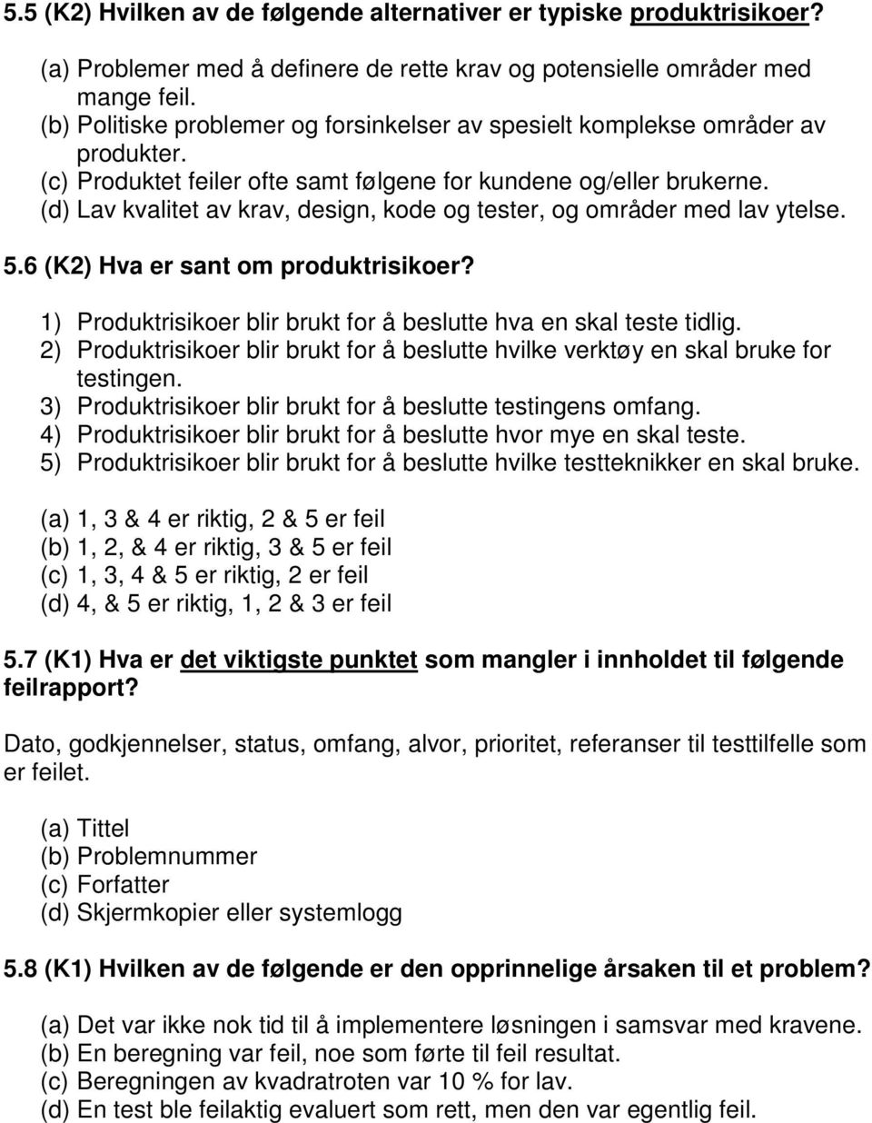 (d) Lav kvalitet av krav, design, kode og tester, og områder med lav ytelse. 5.6 (K2) Hva er sant om produktrisikoer? 1) Produktrisikoer blir brukt for å beslutte hva en skal teste tidlig.