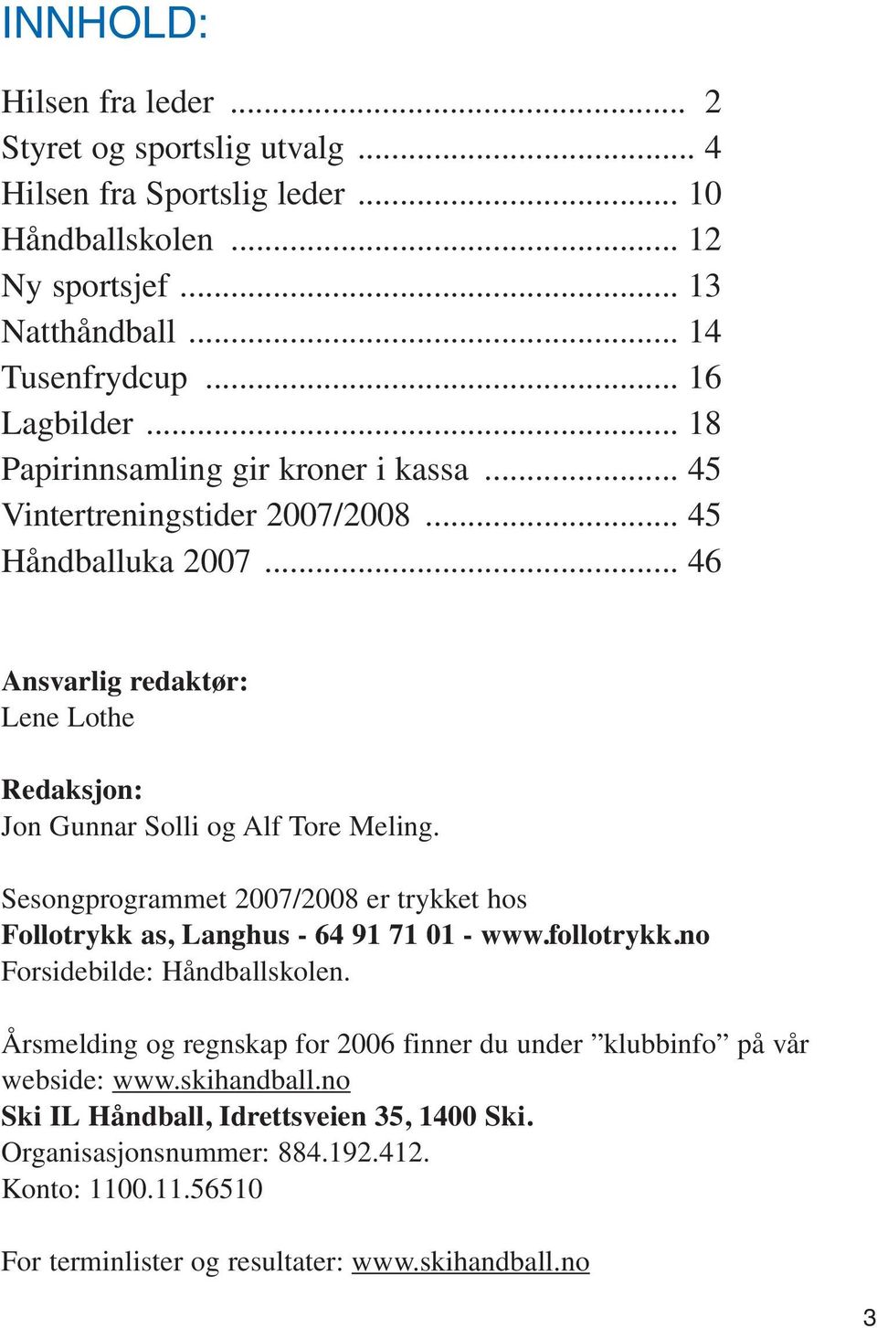 Sesongprogrammet 2007/2008 er trykket hos Follotrykk as, Langhus - 64 91 71 01 - www.follotrykk.no Forsidebilde: Håndballskolen.