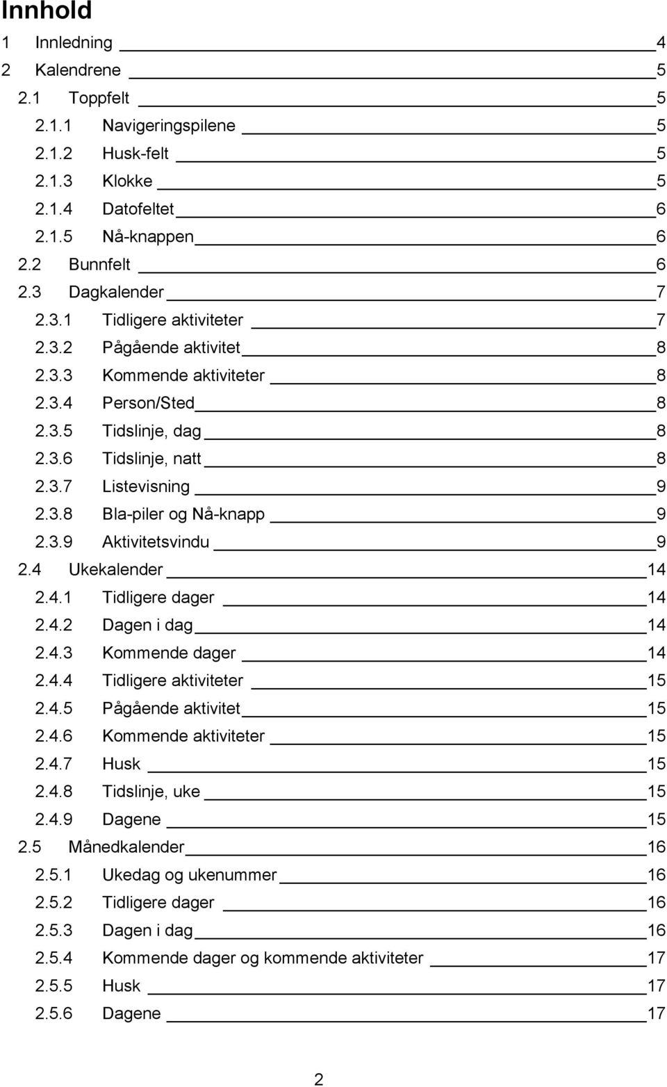 4 Ukekalender 14 2.4.1 Tidligere dager 14 2.4.2 Dagen i dag 14 2.4.3 Kommende dager 14 2.4.4 Tidligere aktiviteter 15 2.4.5 Pågående aktivitet 15 2.4.6 Kommende aktiviteter 15 2.4.7 Husk 15 2.4.8 Tidslinje, uke 15 2.