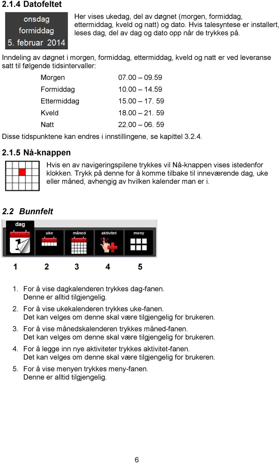 00 21. 59 Natt 22.00 06. 59 Disse tidspunktene kan endres i innstillingene, se kapittel 3.2.4. 2.1.5 Nå-knappen Hvis en av navigeringspilene trykkes vil Nå-knappen vises istedenfor klokken.