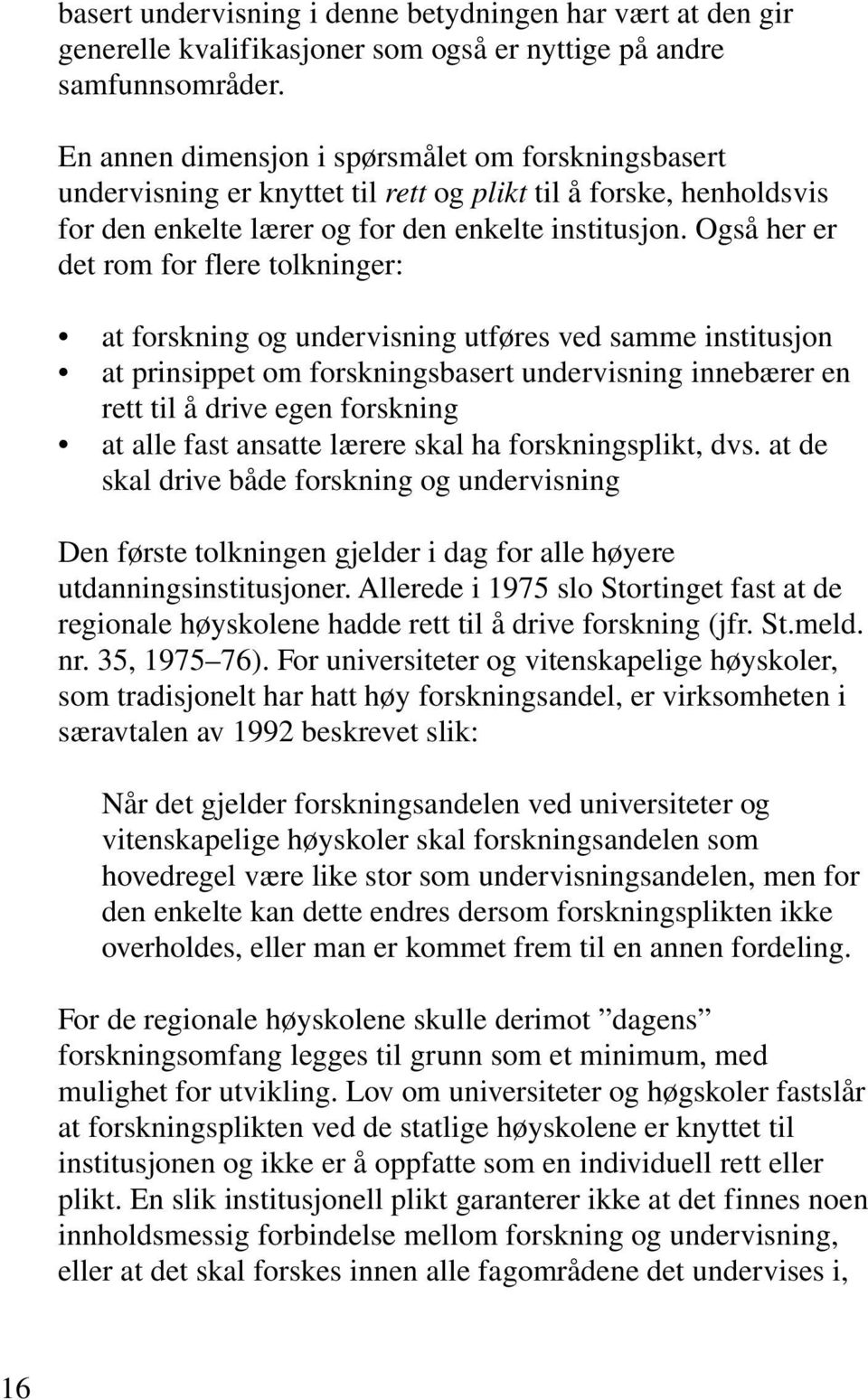 Også her er det rom for flere tolkninger: at forskning og undervisning utføres ved samme institusjon at prinsippet om forskningsbasert undervisning innebærer en rett til å drive egen forskning at