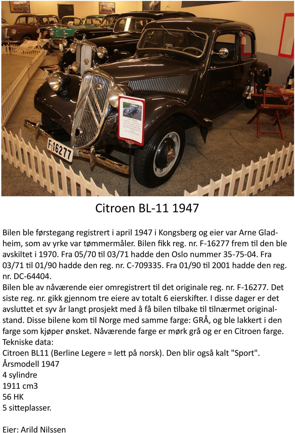 Bilen ble av nåværende eier omregistrert til det originale reg. nr. F-16277. Det siste reg. nr. gikk gjennom tre eiere av totalt 6 eierskifter.