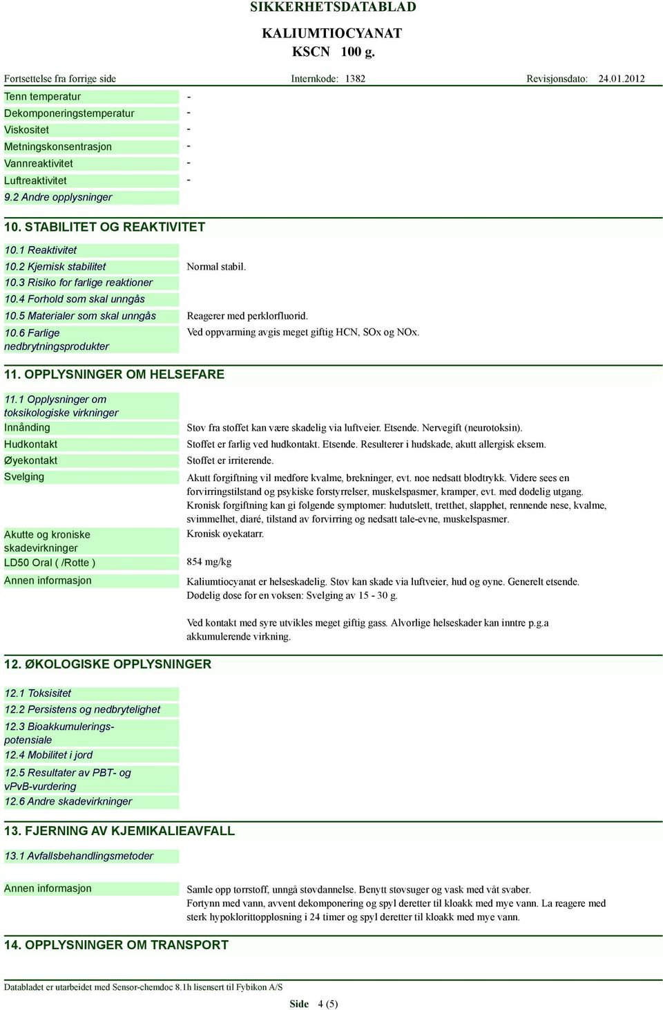 OPPLYSNINGER OM HELSEFARE Ved oppvarming avgis meget giftig HCN, SOx og NOx. 11.