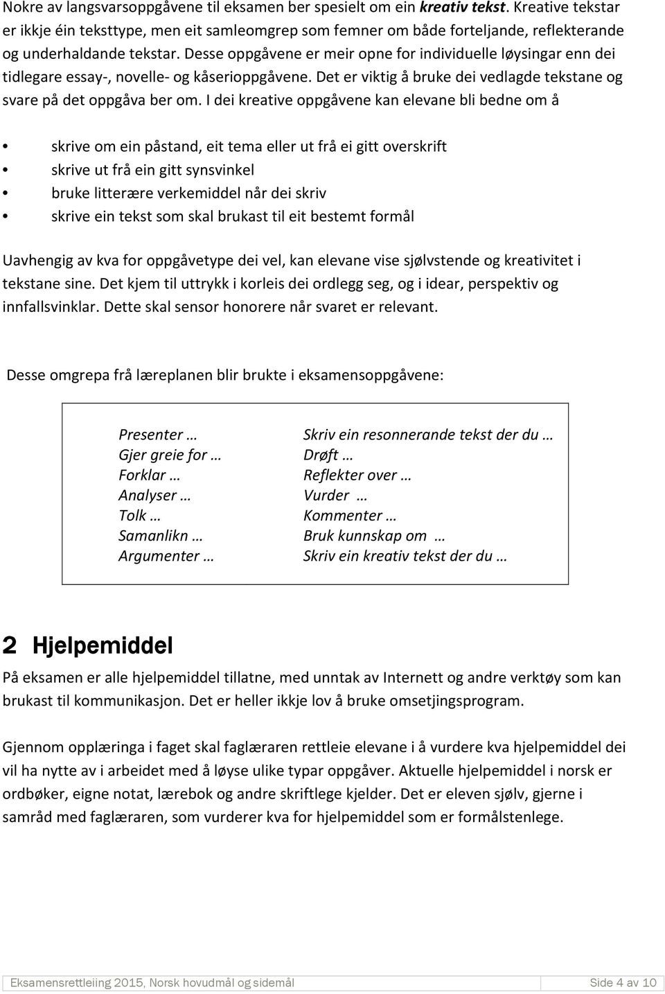 Desse oppgåvene er meir opne for individuelle løysingar enn dei tidlegare essay, novelle og kåserioppgåvene. Det er viktig å bruke dei vedlagde tekstane og svare på det oppgåva ber om.