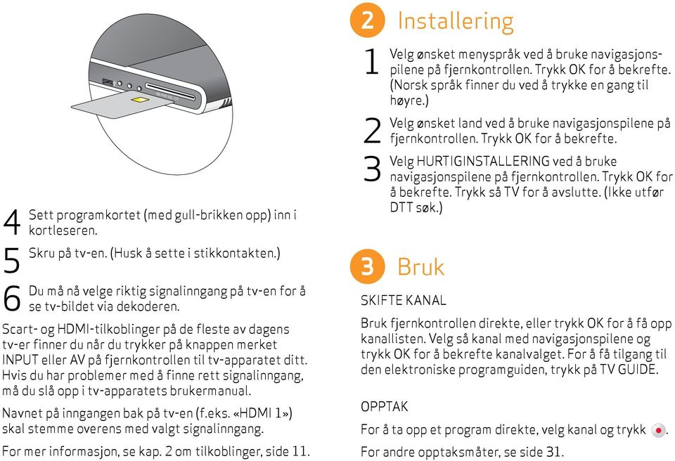 Hvis du har problemer med å finne rett signalinngang, må du slå opp i tv-apparatets brukermanual. Navnet på inngangen bak på tv-en (f.eks. «HDMI») skal stemme overens med valgt signal inngang.