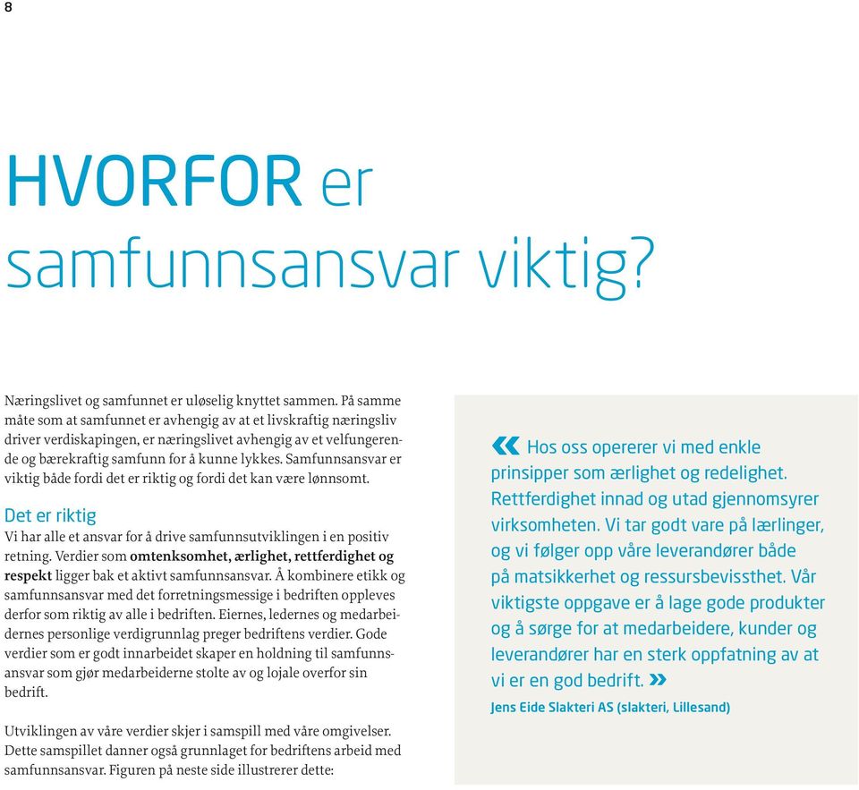 Samfunnsansvar er viktig både fordi det er riktig og fordi det kan være lønnsomt. Det er riktig Vi har alle et ansvar for å drive samfunnsutviklingen i en positiv retning.