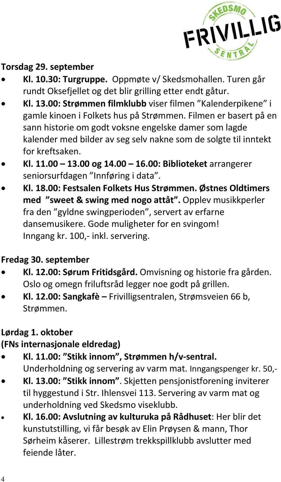 Filmen er basert på en sann historie om godt voksne engelske damer som lagde kalender med bilder av seg selv nakne som de solgte til inntekt for kreftsaken. Kl. 11.00 13.00 og 14.00 16.