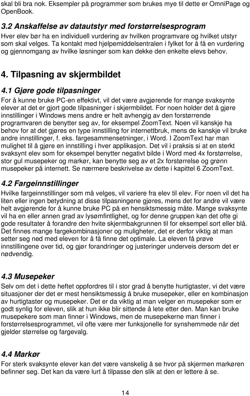 Ta kontakt med hjelpemiddelsentralen i fylket for å få en vurdering og gjennomgang av hvilke løsninger som kan dekke den enkelte elevs behov. 4. Tilpasning av skjermbildet 4.