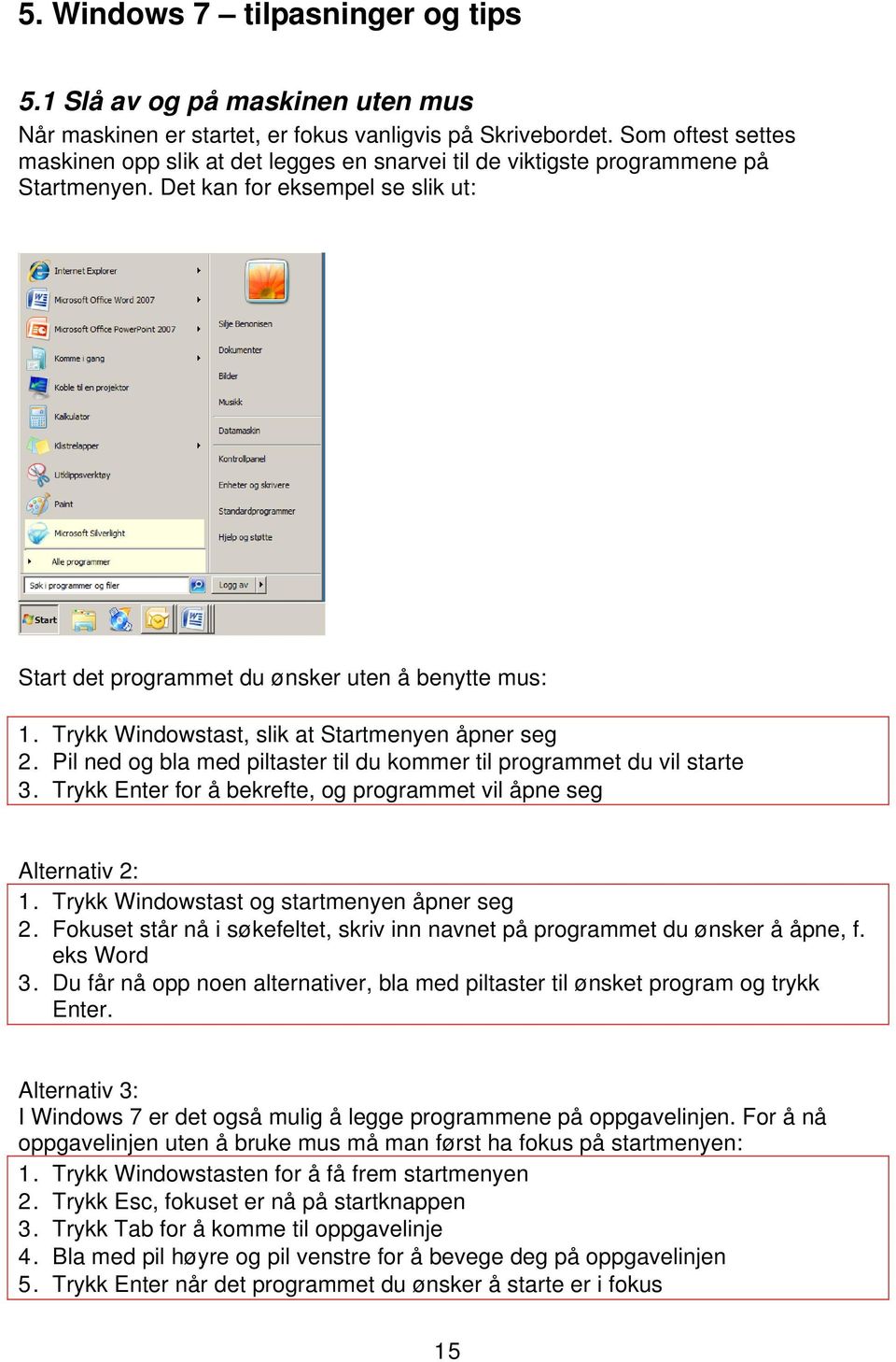 Trykk Windowstast, slik at Startmenyen åpner seg 2. Pil ned og bla med piltaster til du kommer til programmet du vil starte 3. Trykk Enter for å bekrefte, og programmet vil åpne seg Alternativ 2: 1.