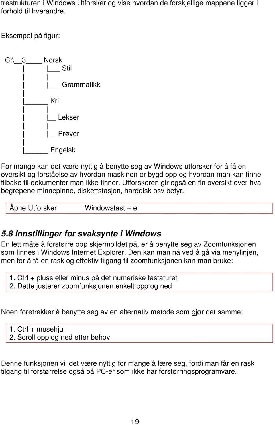 bygd opp og hvordan man kan finne tilbake til dokumenter man ikke finner. Utforskeren gir også en fin oversikt over hva begrepene minnepinne, diskettstasjon, harddisk osv betyr.