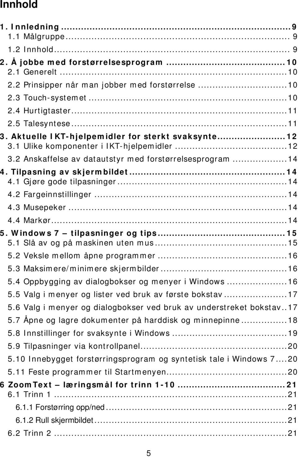 Tilpasning av skjermbildet...14 4.1 Gjøre gode tilpasninger...14 4.2 Fargeinnstillinger...14 4.3 Musepeker...14 4.4 Markør...14 5. Windows 7 tilpasninger og tips...15 5.