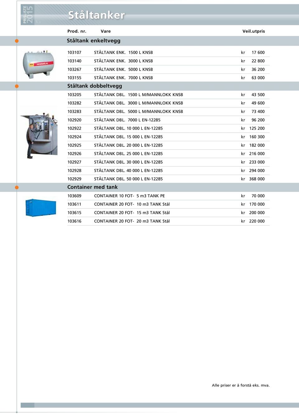 5000 L M/MANNLOKK KNSB kr 73 400 102920 STÅLTANK DBL. 7000 L EN-12285 kr 96 200 102922 STÅLTANK DBL. 10 000 L EN-12285 kr 125 200 102924 STÅLTANK DBL. 15 000 L EN-12285 kr 160 300 102925 STÅLTANK DBL.