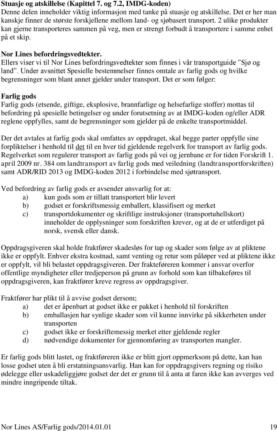 2 ulike produkter kan gjerne transporteres sammen på veg, men er strengt forbudt å transportere i samme enhet på et skip. Nor Lines befordringsvedtekter.