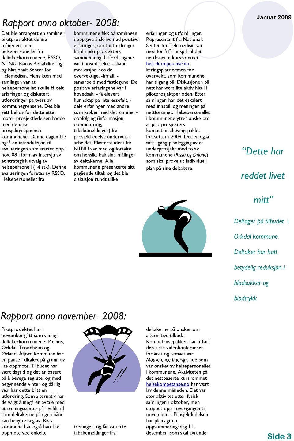 Det ble sett behov for dette etter møter prosjektledelsen hadde med de ulike prosjektgruppene i kommunene. Denne dagen ble også en introduksjon til evalueringen som starter opp i nov.