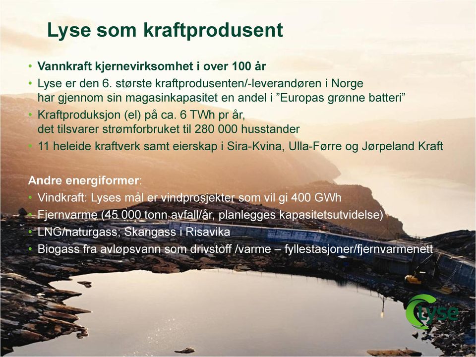 6 TWh pr år, det tilsvarer strømforbruket til 280 000 husstander 11 heleide kraftverk samt eierskap i Sira-Kvina, Ulla-Førre og Jørpeland Kraft Andre