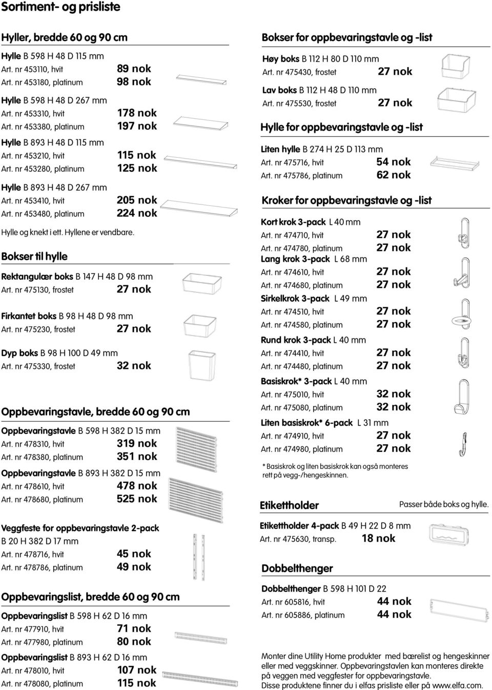 Hyllene er vendbare. Bokser til hylle 89 nok 98 nok 178 nok 197 nok 115 nok 125 nok 205 nok 224 nok Rektangulær boks B 147 H 48 D 98 mm Art.