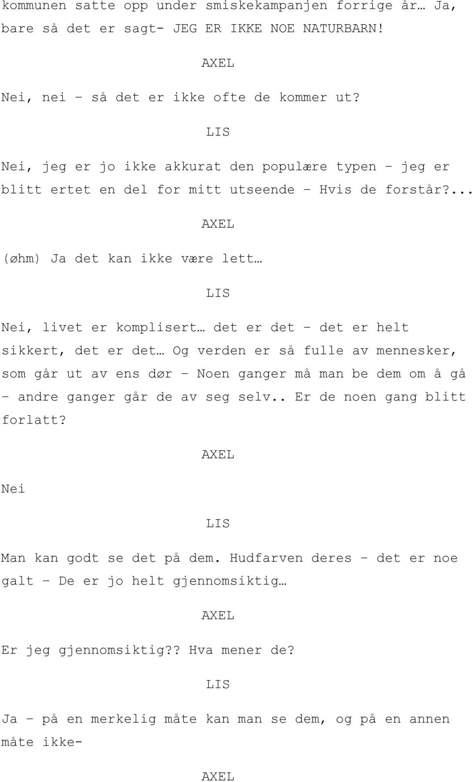 ... (øhm) Ja det kan ikke være lett Nei, livet er komplisert det er det det er helt sikkert, det er det Og verden er så fulle av mennesker, som går ut av ens dør Noen ganger må