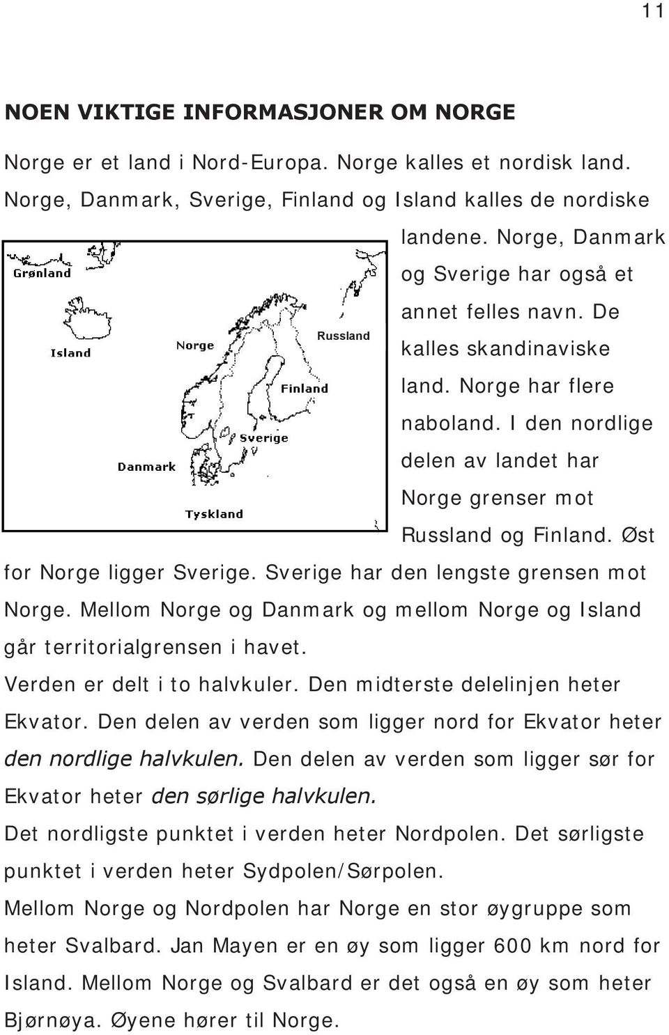 Øst for Norge ligger Sverige. Sverige har den lengste grensen mot Norge. Mellom Norge og Danmark og mellom Norge og Island går territorialgrensen i havet. Verden er delt i to halvkuler.