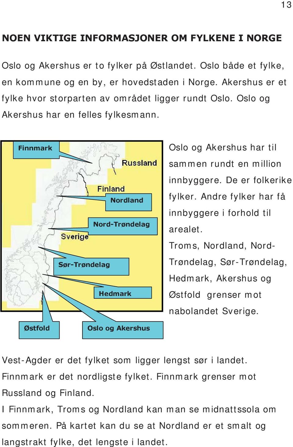 Finnmark Østfold Nordland Nord-Trøndelag Sør-Trøndelag Hedmark Oslo og Akershus Oslo og Akershus har til sammen rundt en million innbyggere. De er folkerike fylker.