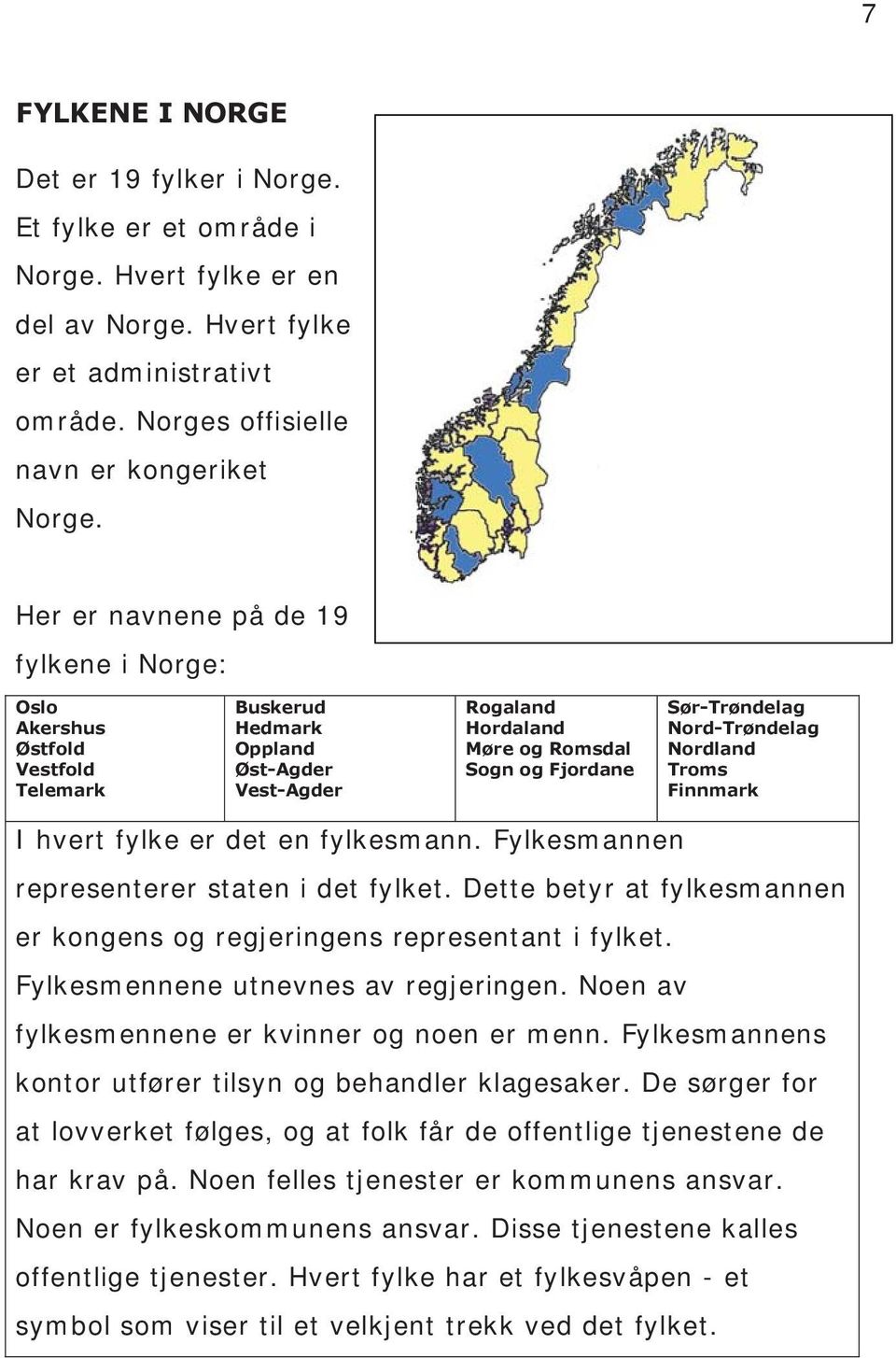Nord-Trøndelag Nordland Troms Finnmark I hvert fylke er det en fylkesmann. Fylkesmannen representerer staten i det fylket. Dette betyr at fylkesmannen er kongens og regjeringens representant i fylket.