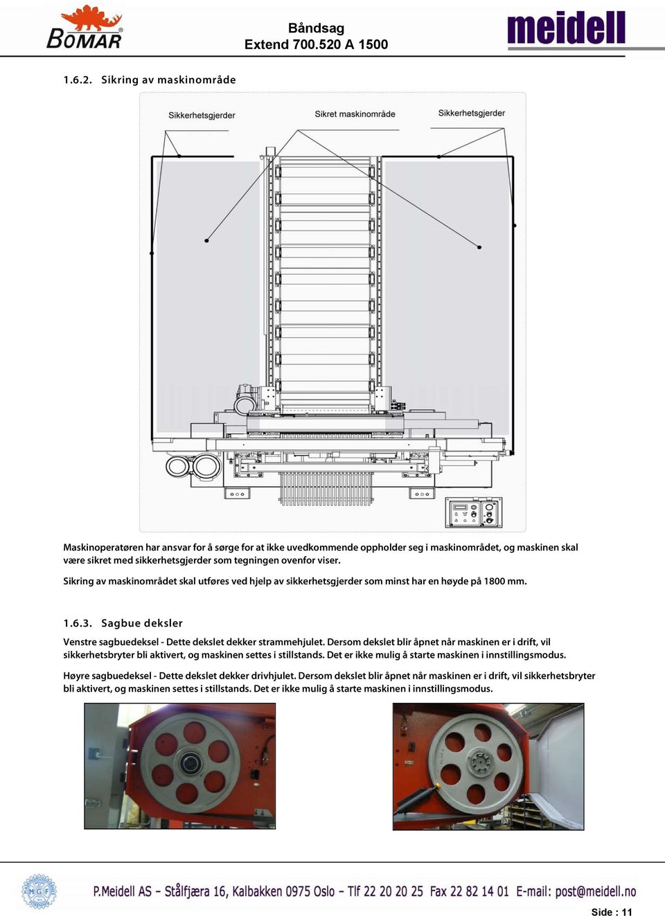 Sikring av maskinområdet skal utføres ved hjelp av sikkerhetsgjerder som minst har en høyde på 1800 mm. 1.6.3. Sagbue deksler Venstre sagbuedeksel - Dette dekslet dekker strammehjulet.