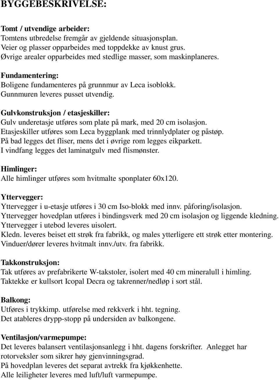 Gulvkonstruksjon / etasjeskiller: Gulv underetasje utføres som plate på mark, med 20 cm isolasjon. Etasjeskiller utføres som Leca byggplank med trinnlydplater og påstøp.