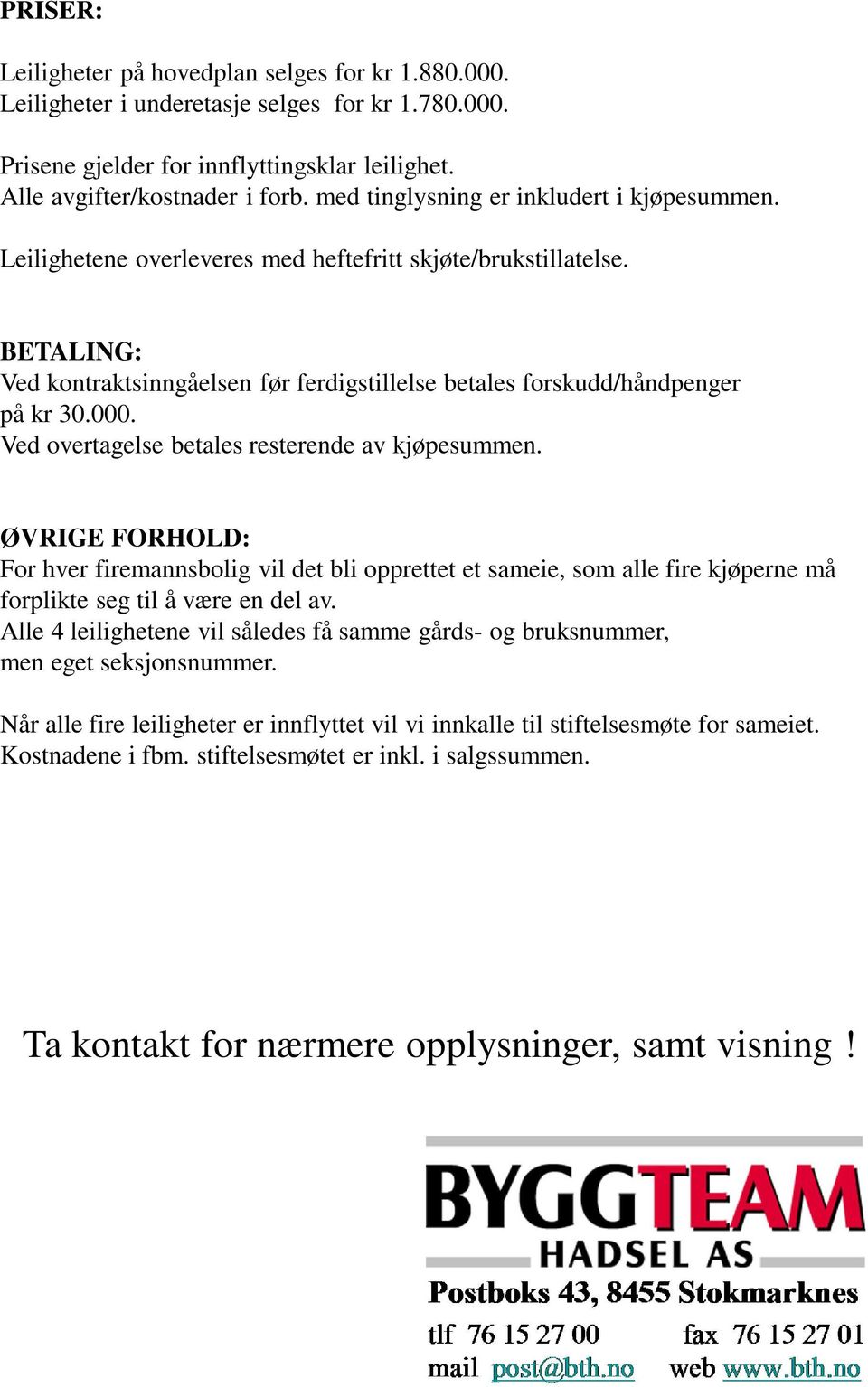 000. Ved overtagelse betales resterende av kjøpesummen. ØVRIGE FORHOLD: For hver firemannsbolig vil det bli opprettet et sameie, som alle fire kjøperne må forplikte seg til å være en del av.