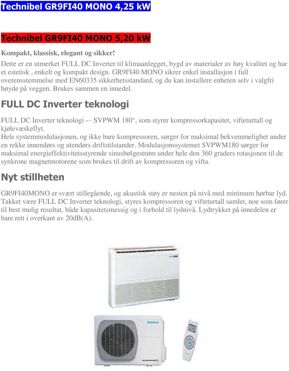 GR9FI40 MONO sikrer enkel installasjon i full overensstemmelse med EN60335 sikkerhetsstandard, og du kan installere enheten selv i valgfri høyde på veggen. Brukes sammen en innedel.