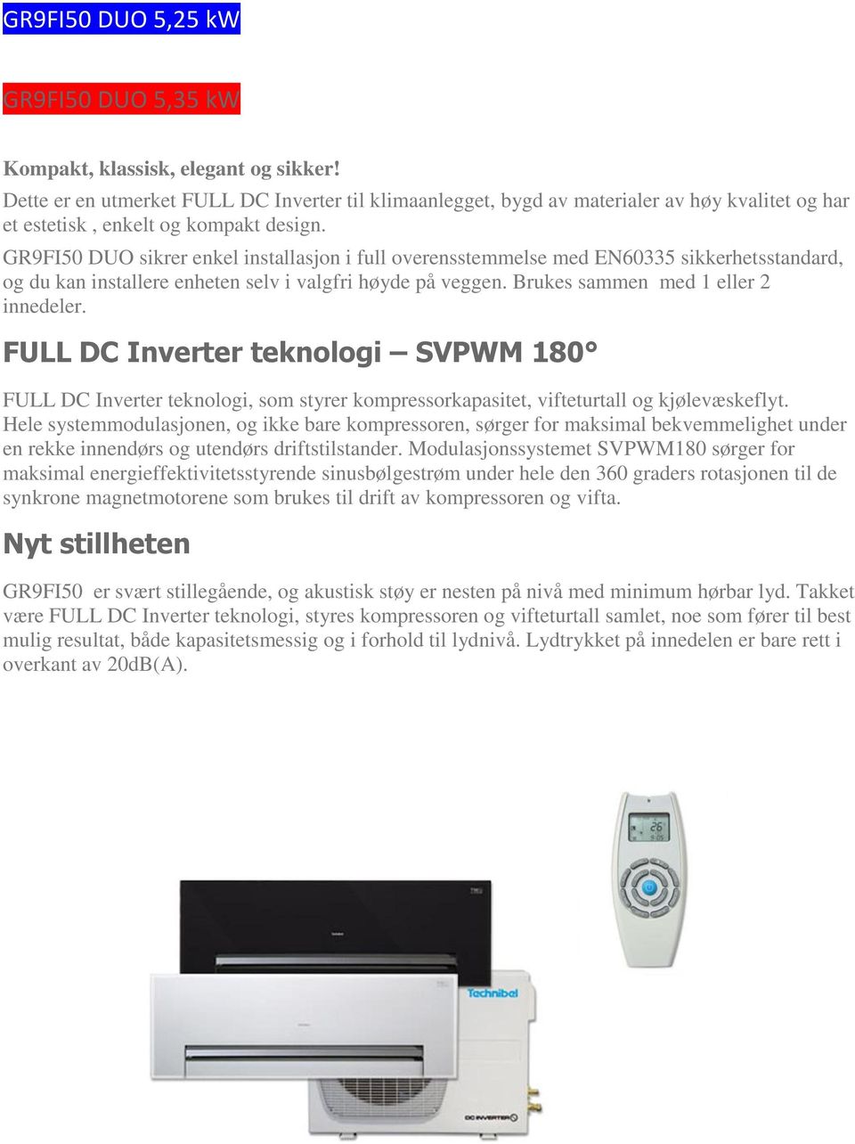 GR9FI50 DUO sikrer enkel installasjon i full overensstemmelse med EN60335 sikkerhetsstandard, og du kan installere enheten selv i valgfri høyde på veggen. Brukes sammen med 1 eller 2 innedeler.