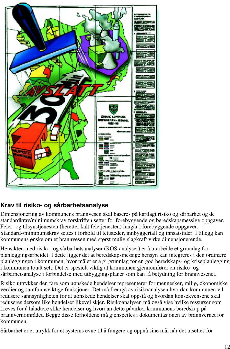 Standard-/minimumskrav settes i forhold til tettsteder, innbyggertall og innsatstider. I tillegg kan kommunens ønske om et brannvesen med størst mulig slagkraft virke dimensjonerende.