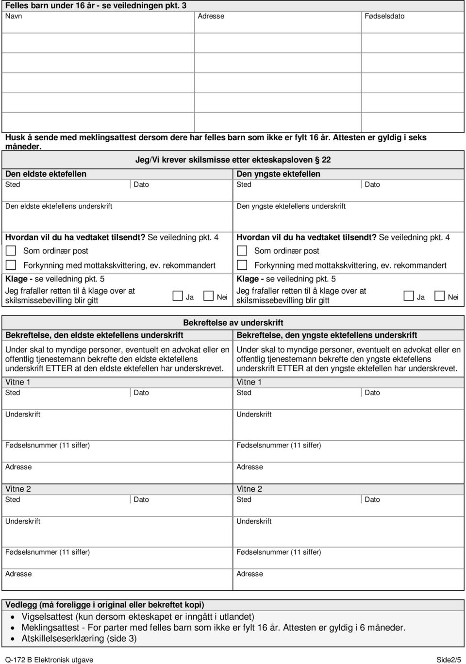 4 Hvordan vil du ha vedtaket tilsendt? Se veiledning pkt. 4 Som ordinær post Som ordinær post Forkynning med mottakskvittering, ev. rekommandert Forkynning med mottakskvittering, ev.