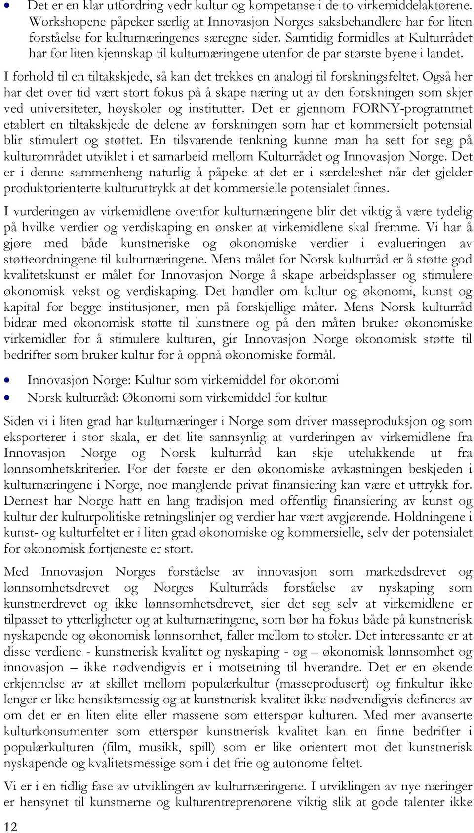 Samtidig formidles at Kulturrådet har for liten kjennskap til kulturnæringene utenfor de par største byene i landet. I forhold til en tiltakskjede, så kan det trekkes en analogi til forskningsfeltet.