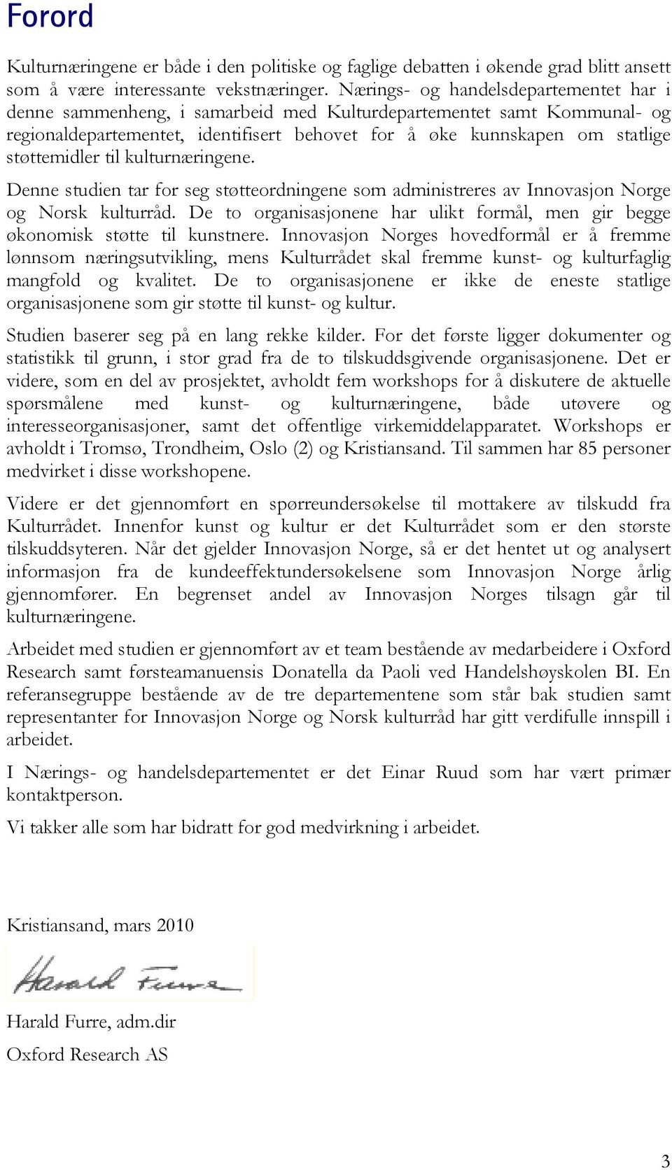 støttemidler til kulturnæringene. Denne studien tar for seg støtteordningene som administreres av Innovasjon Norge og Norsk kulturråd.