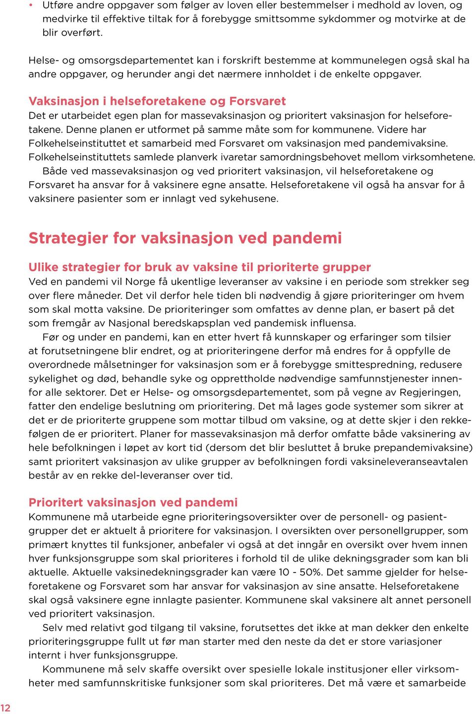 Vaksinasjon i helseforetakene og Forsvaret Det er utarbeidet egen plan for massevaksinasjon og prioritert vaksinasjon for helseforetakene. Denne planen er utformet på samme måte som for kommunene.