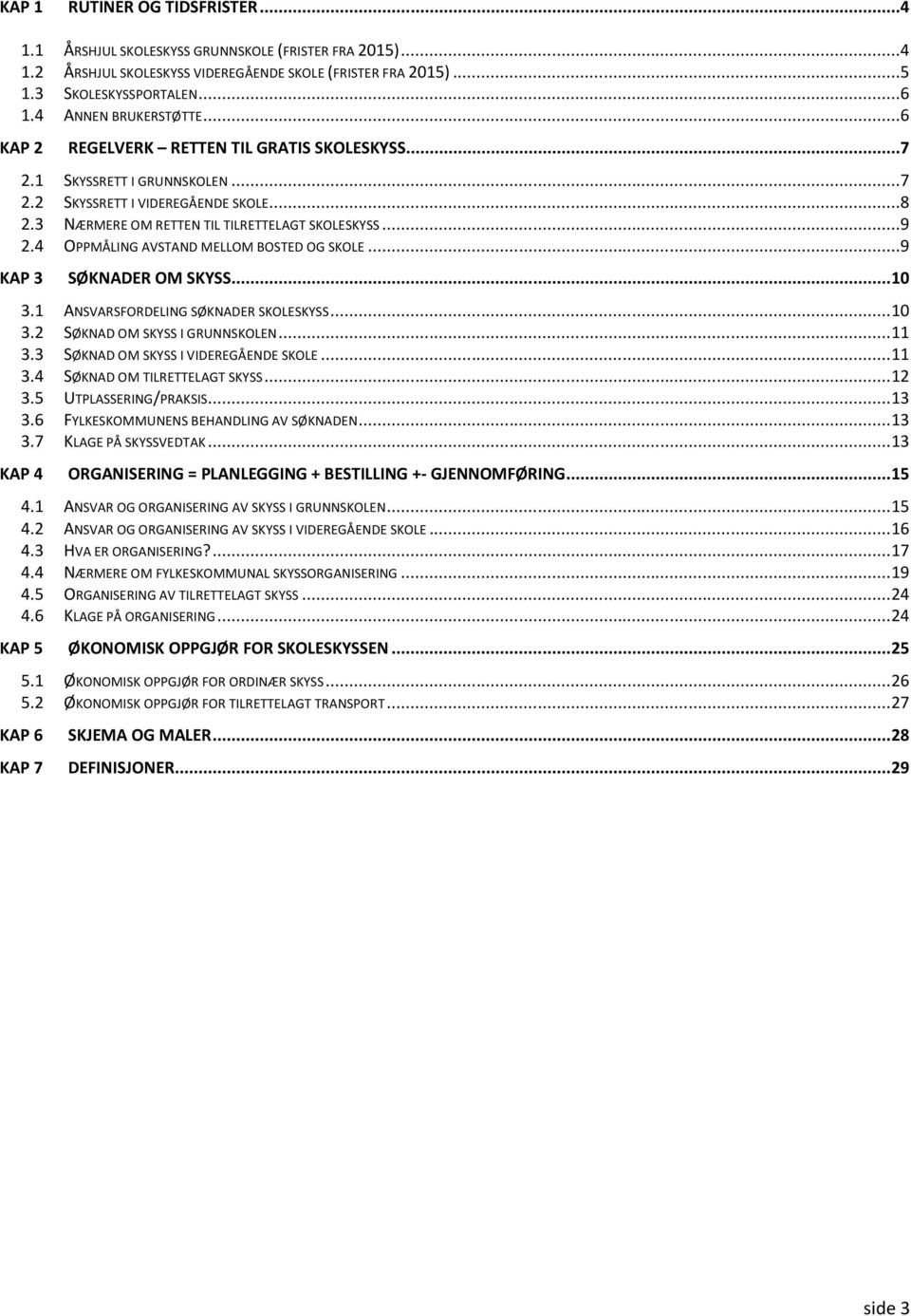 4 OPPMÅLING AVSTAND MELLOM BOSTED OG SKOLE...9 KAP 3 SØKNADER OM SKYSS... 10 3.1 ANSVARSFORDELING SØKNADER SKOLESKYSS... 10 3.2 SØKNAD OM SKYSS I GRUNNSKOLEN... 11 3.