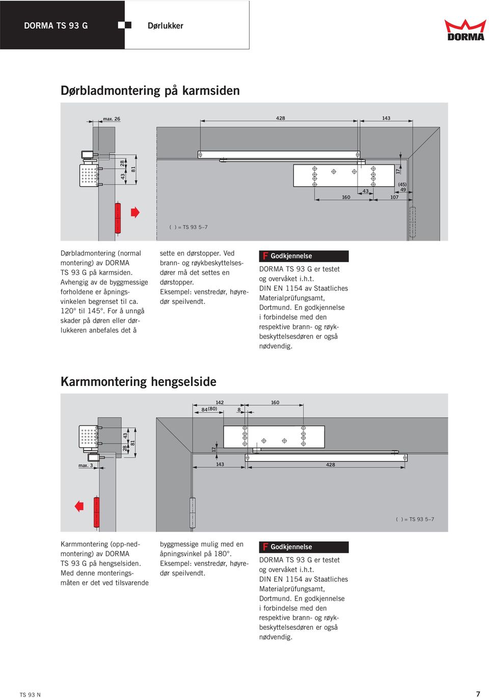 Ved brann- og røykbeskyttelsesdører må det settes en dørstopper. Eksempel: venstredør, høyredør speilvendt. F Godkjennelse DORMA TS 93 G er testet og overvåket i.h.t. DIN EN 11 av Staatliches Materialprüfungsamt, Dortmund.