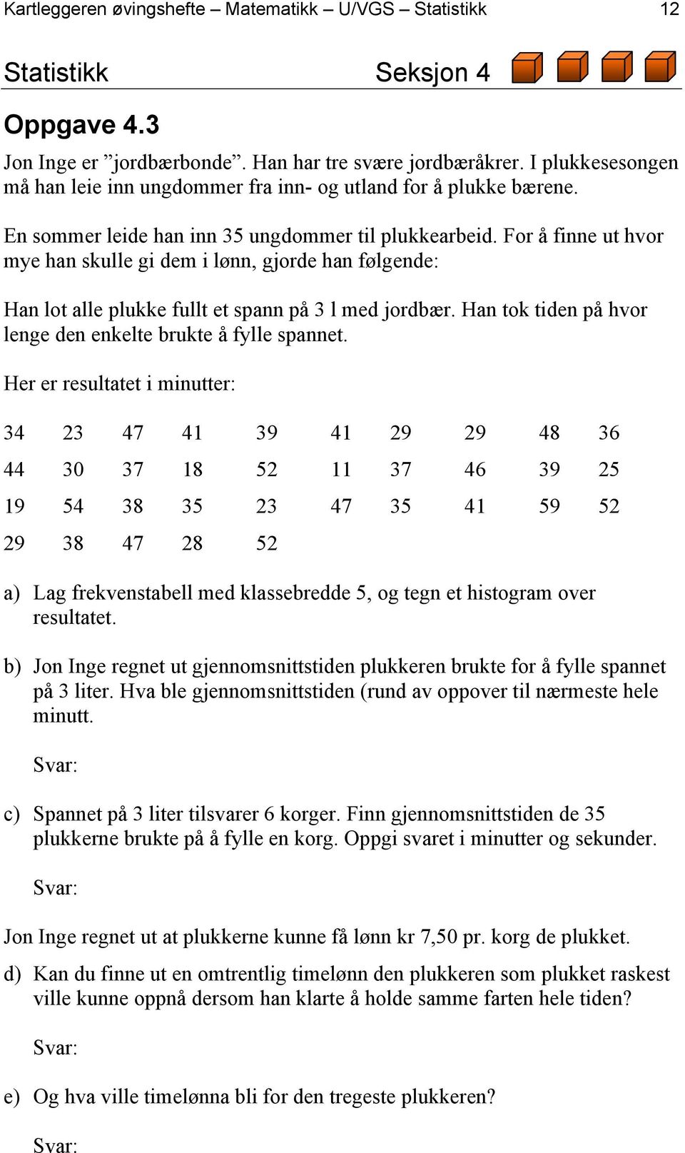 For å finne ut hvor mye han skulle gi dem i lønn, gjorde han følgende: Han lot alle plukke fullt et spann på 3 l med jordbær. Han tok tiden på hvor lenge den enkelte brukte å fylle spannet.