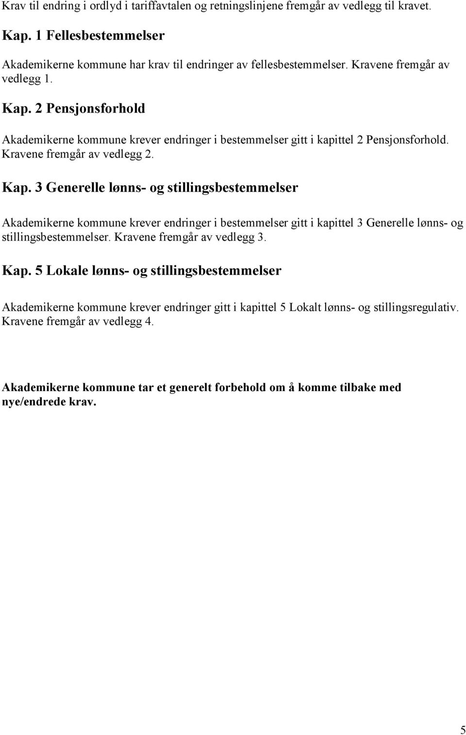 Kravene fremgår av vedlegg 3. Kap. 5 Lokale lønns- og stillingsbestemmelser Akademikerne kommune krever endringer gitt i kapittel 5 Lokalt lønns- og stillingsregulativ. Kravene fremgår av vedlegg 4.