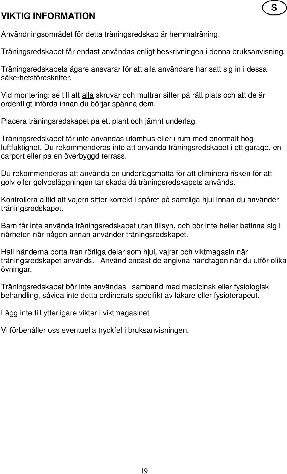 Vid montering: se till att alla skruvar och muttrar sitter på rätt plats och att de är ordentligt införda innan du börjar spänna dem. Placera träningsredskapet på ett plant och jämnt underlag.