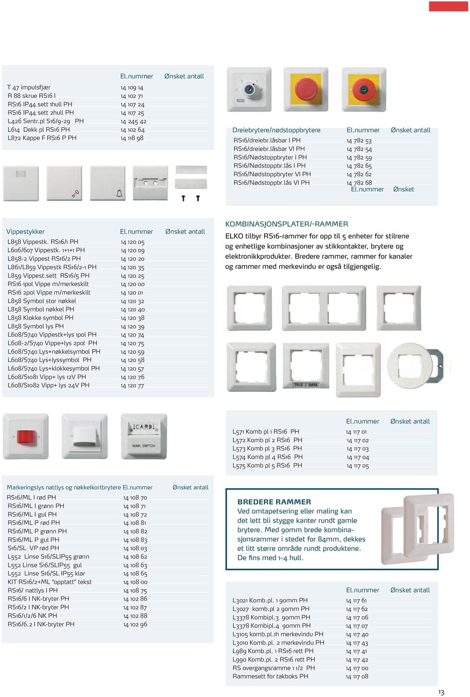 låsbar VI PH 14 782 54 RS16/Nødstoppbryter I PH 14 782 59 RS16/Nødstoppbr.lås I PH 14 782 65 RS16/Nødstoppbryter VI PH 14 782 62 RS16/Nødstoppbr.lås VI PH 14 782 68 El.nummer Ønsket Vippestykker El.