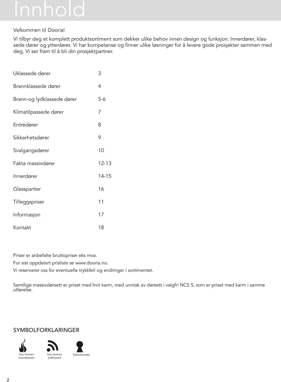 Uklassede dører 3 Brannklassede dører 4 Brann-og lydklassede dører 5-6 Klimatilpassede dører 7 Entrédører 8 Sikkerhetsdører 9 Svalgangsdører 10 Fakta massivdører 12-13 Innerdører 14-15 Glasspartier