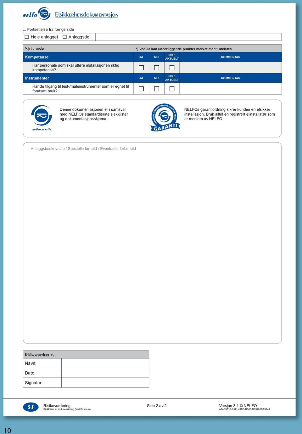 installasjonen riktig kompetanse? n n n Instrumenter JA NEI IKKE AKTUELT Har du tilgang til test-/måleinstrumenter som er egnet til forutsatt bruk?