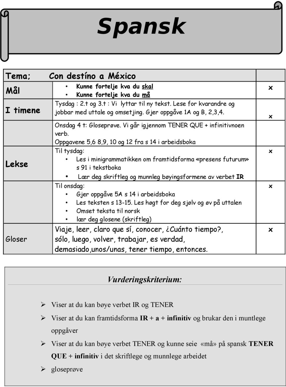 Oppgavene 5,6 8,9, 10 og 12 fra s 14 i arbeidsboka Til tysdag: Les i minigrammatikken om framtidsforma «presens futurum» s 91 i tekstboka Lær deg skriftleg og munnleg bøyingsformene av verbet IR Til