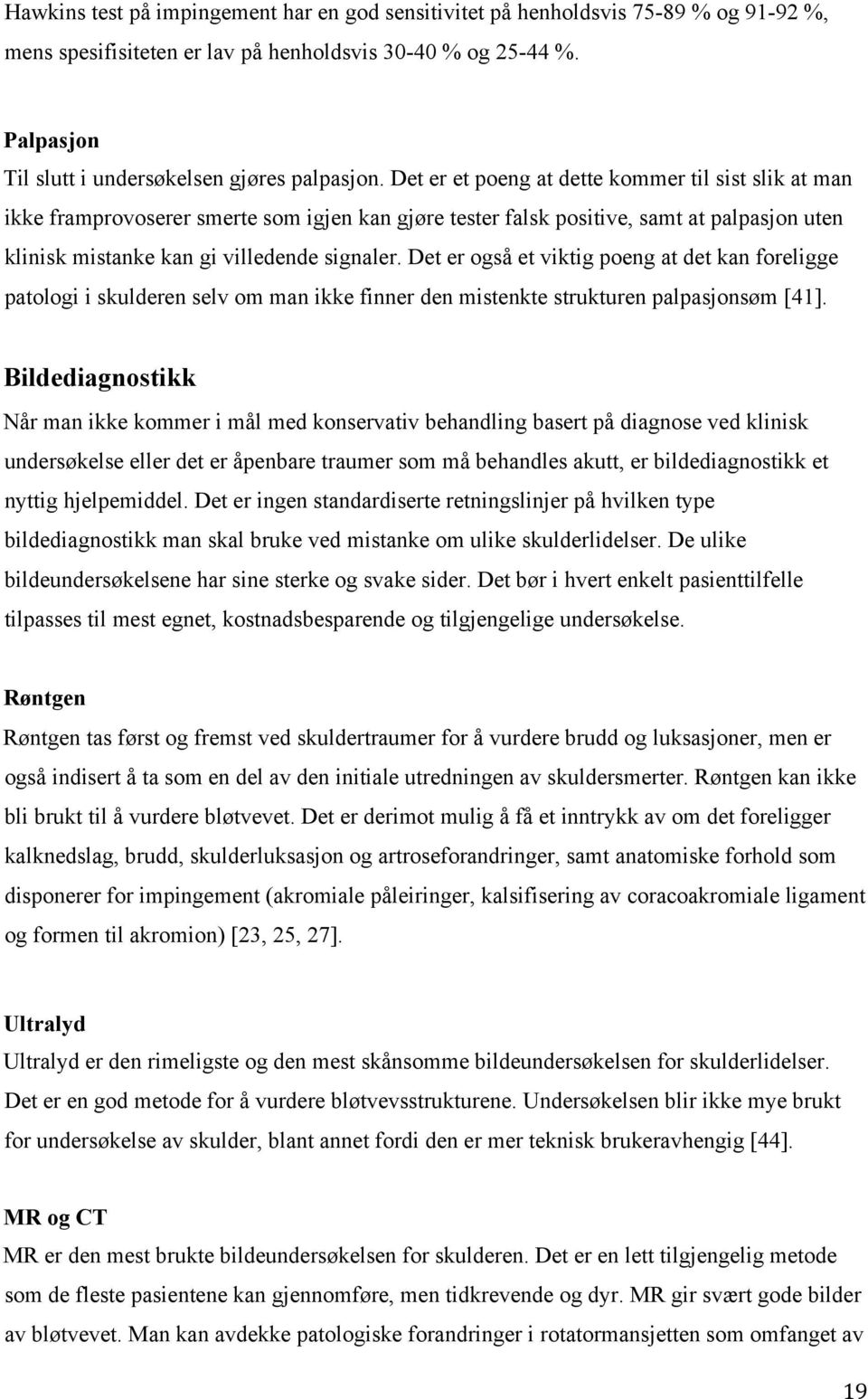 Det er et poeng at dette kommer til sist slik at man ikke framprovoserer smerte som igjen kan gjøre tester falsk positive, samt at palpasjon uten klinisk mistanke kan gi villedende signaler.