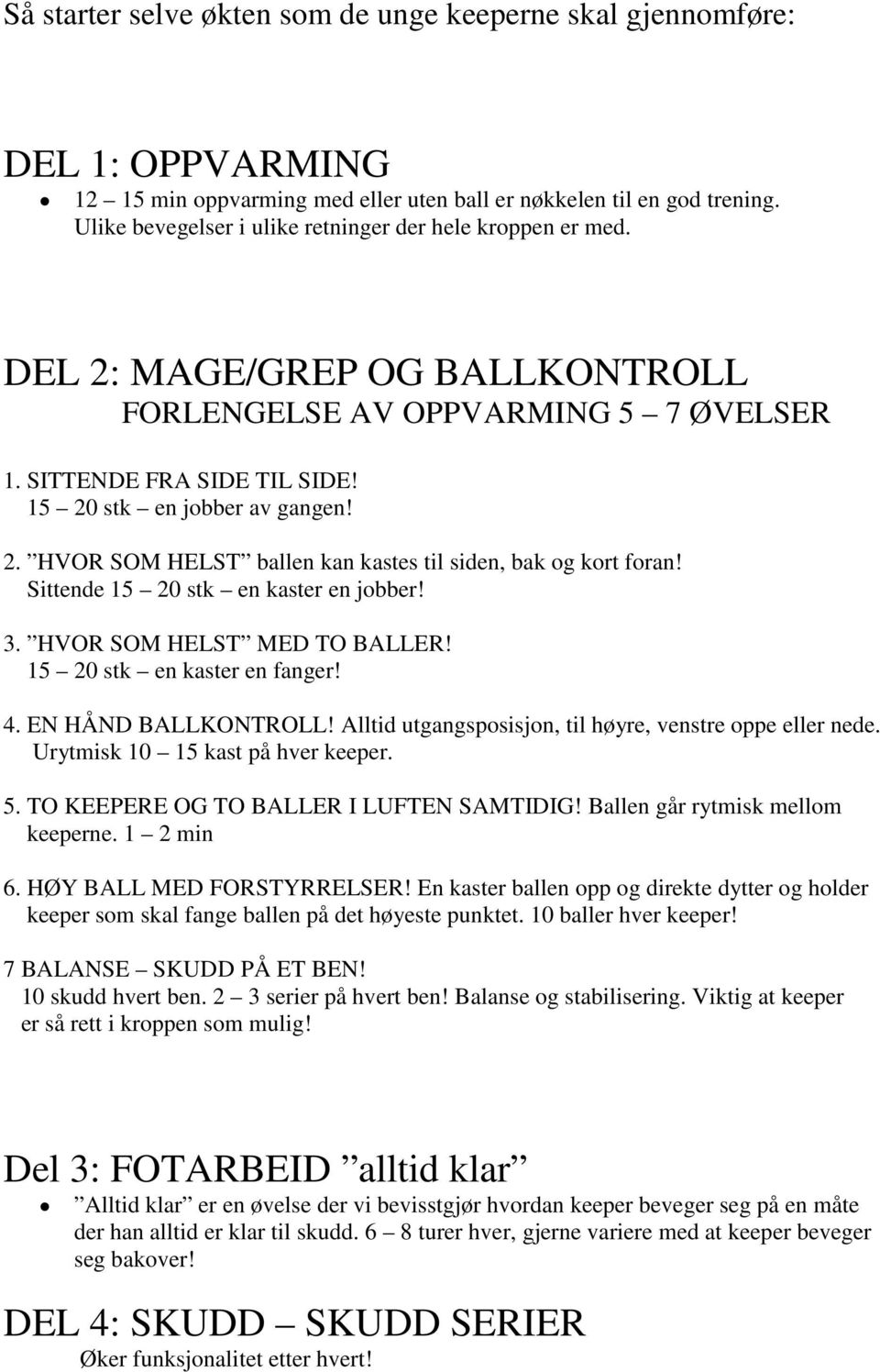 Sittende 15 20 stk en kaster en jobber! 3. HVOR SOM HELST MED TO BALLER! 15 20 stk en kaster en fanger! 4. EN HÅND BALLKONTROLL! Alltid utgangsposisjon, til høyre, venstre oppe eller nede.