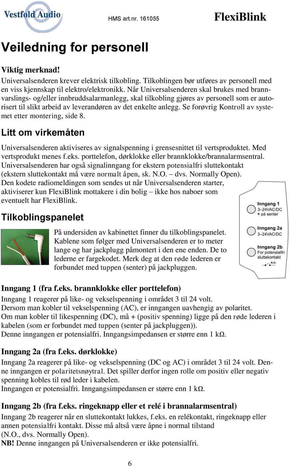 Se forøvrig Kontroll av systemet etter montering, side 8. Litt om virkemåten Universalsenderen aktiviseres av signalspenning i grensesnittet til vertsproduktet. Med vertsprodukt menes f.eks.